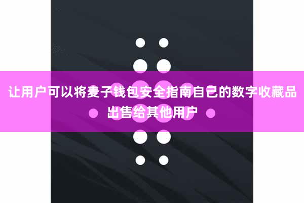 让用户可以将麦子钱包安全指南自己的数字收藏品出售给其他用户