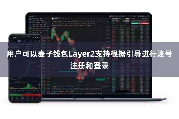 用户可以麦子钱包Layer2支持根据引导进行账号注册和登录