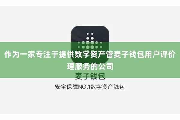 作为一家专注于提供数字资产管麦子钱包用户评价理服务的公司