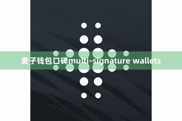 麦子钱包口碑multi-signature wallets