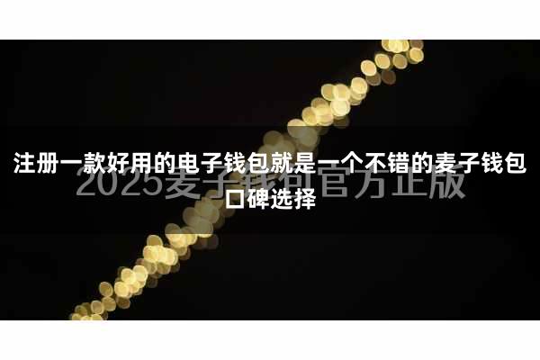 注册一款好用的电子钱包就是一个不错的麦子钱包口碑选择