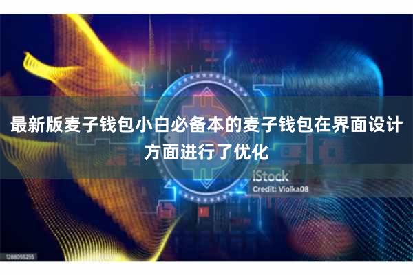 最新版麦子钱包小白必备本的麦子钱包在界面设计方面进行了优化
