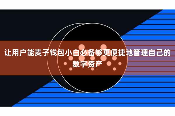 让用户能麦子钱包小白必备够更便捷地管理自己的数字资产