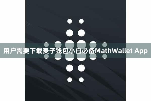 用户需要下载麦子钱包小白必备MathWallet App