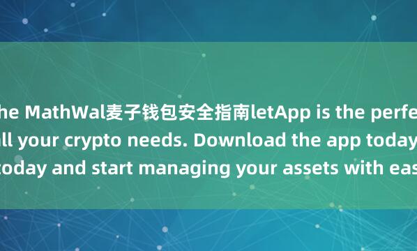 the MathWal麦子钱包安全指南letApp is the perfect companion for all your crypto needs. Download the app today and start managing your assets with ease and convenience.