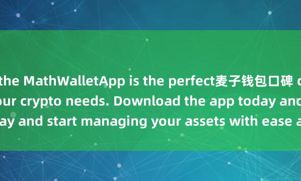 the MathWalletApp is the perfect麦子钱包口碑 companion for all your crypto needs. Download the app today and start managing your assets with ease and convenience.